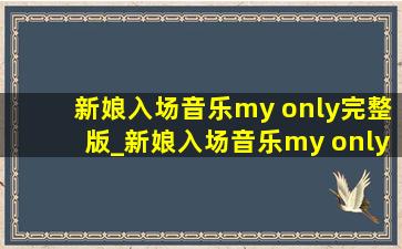 新娘入场音乐my only完整版_新娘入场音乐my only